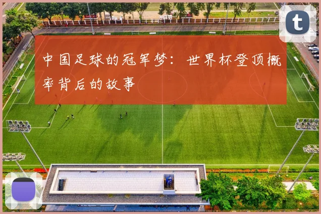 中国足球的冠军梦：世界杯登顶概率背后的故事