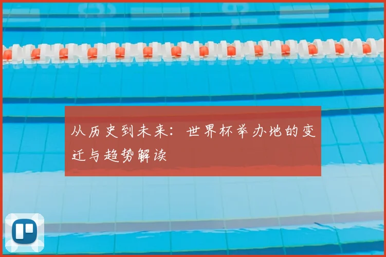 从历史到未来：世界杯举办地的变迁与趋势解读