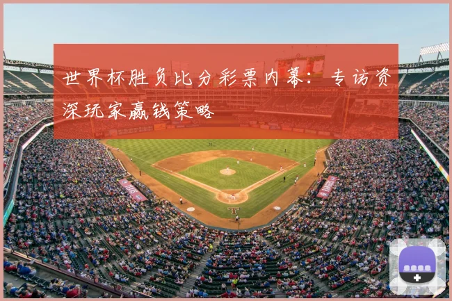 世界杯胜负比分彩票内幕：专访资深玩家赢钱策略