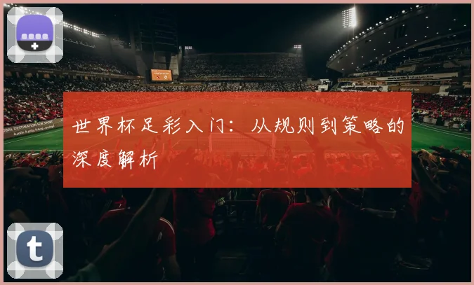 世界杯足彩入门:从规则到策略的深度解析