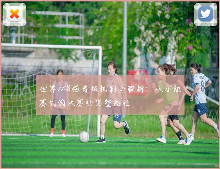 世界杯8强晋级机制全解析:从小组赛到淘汰赛的完整路径