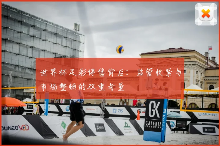 世界杯足彩停售背后:监管收紧与市场整顿的双重考量