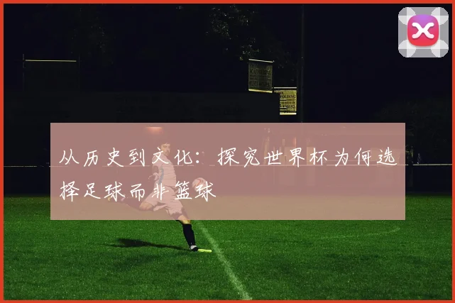 从历史到文化：探究世界杯为何选择足球而非篮球