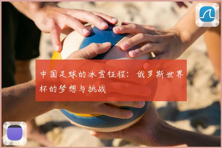 中国足球的冰雪征程：俄罗斯世界杯的梦想与挑战