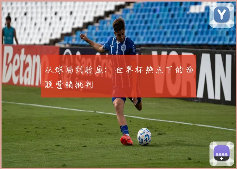 从球场到脸庞：世界杯热点下的面膜营销批判