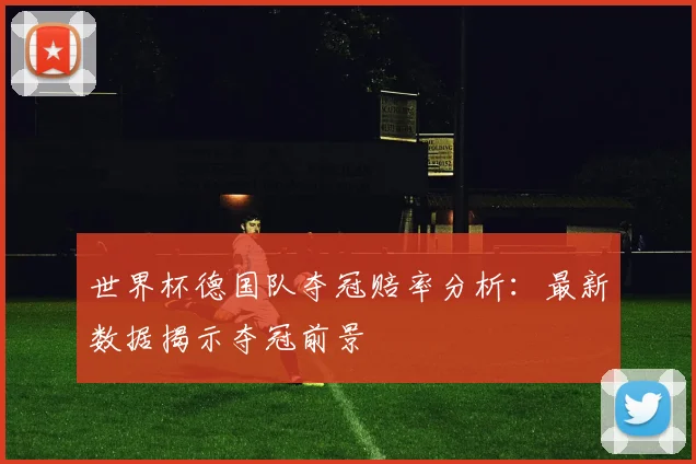 世界杯德国队夺冠赔率分析:最新数据揭示夺冠前景