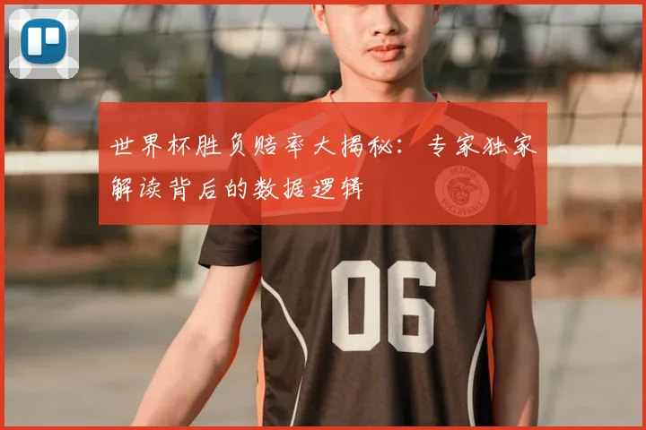 世界杯胜负赔率大揭秘：专家独家解读背后的数据逻辑