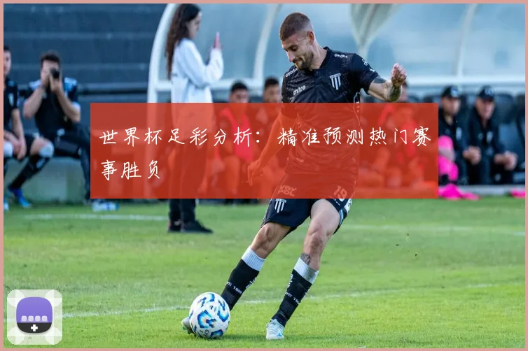 世界杯足彩分析:精准预测热门赛事胜负