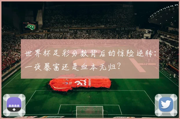 世界杯足彩分数背后的惊险逆转:一夜暴富还是血本无归?
