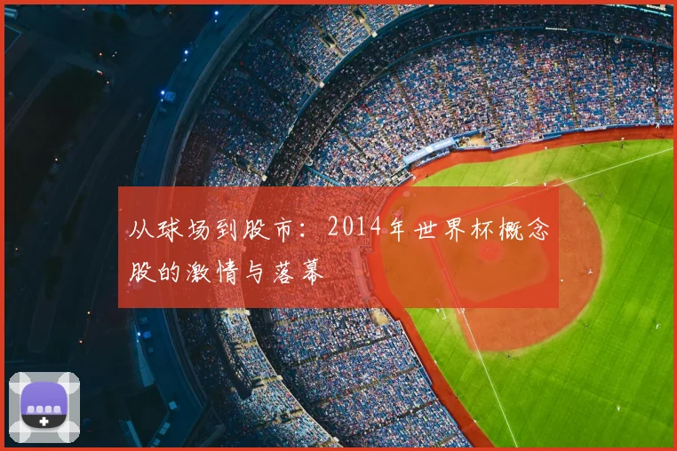 从球场到股市:2014年世界杯概念股的激情与落幕