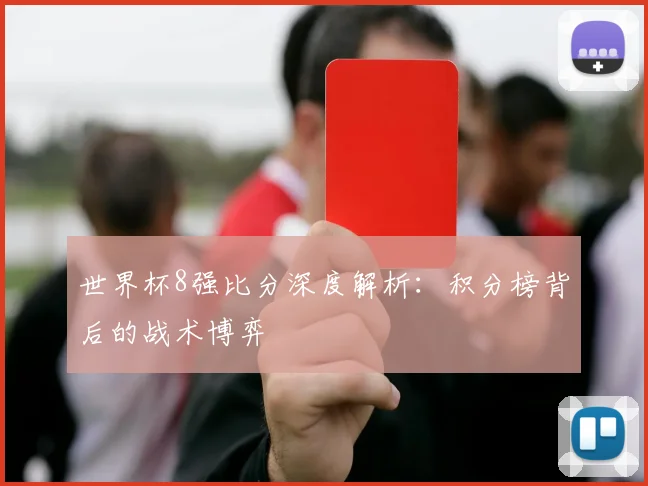 世界杯8强比分深度解析:积分榜背后的战术博弈